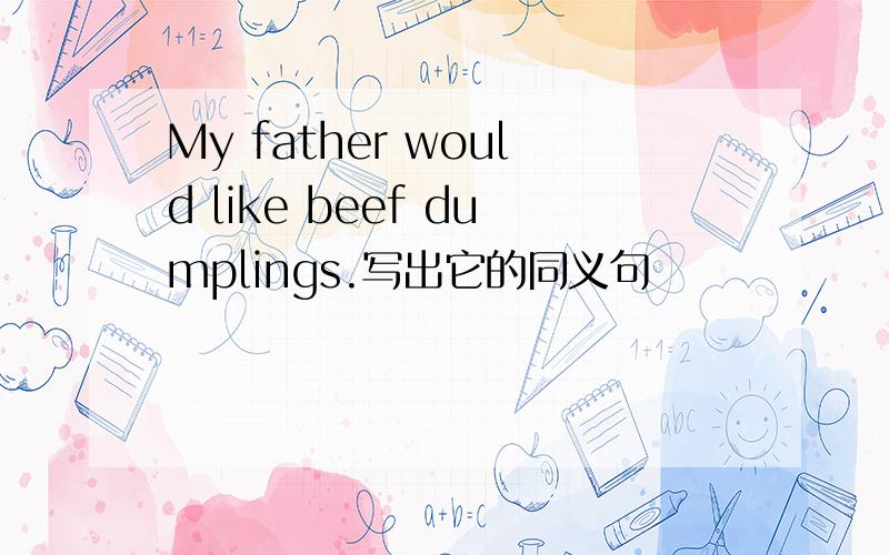 My father would like beef dumplings.写出它的同义句