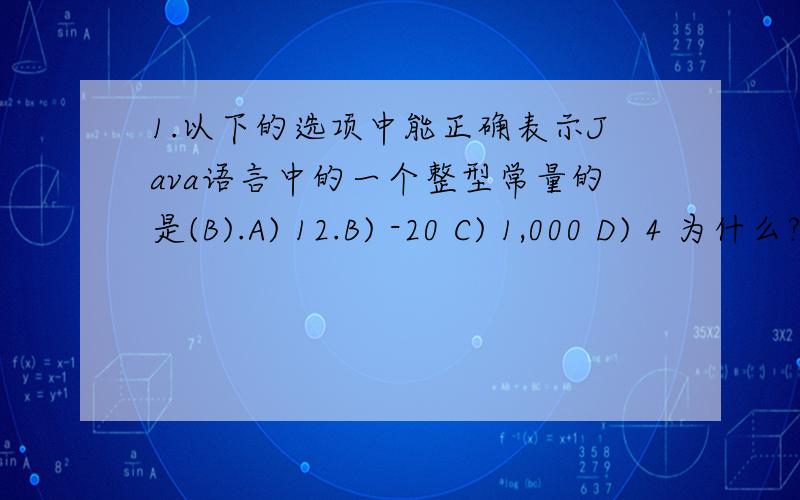 1.以下的选项中能正确表示Java语言中的一个整型常量的是(B).A) 12.B) -20 C) 1,000 D) 4 为什么?