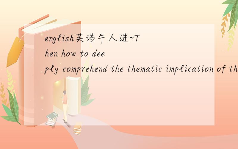 english英语牛人进~Then how to deeply comprehend the thematic implication of the compelling and thought-provoking image above?这句话对么?有没更好的表达