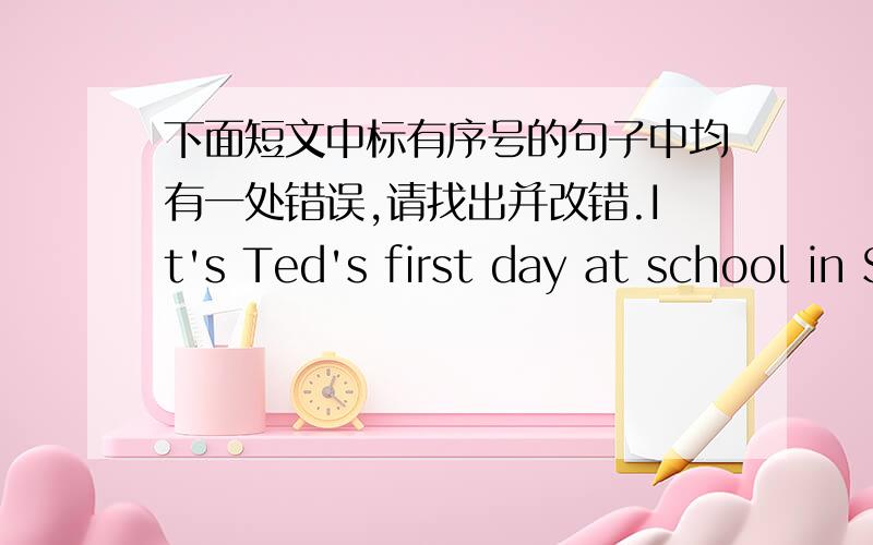 下面短文中标有序号的句子中均有一处错误,请找出并改错.It's Ted's first day at school in Shang hai .1:The teacher takes he to the classroom .2:The Students meet him and say :