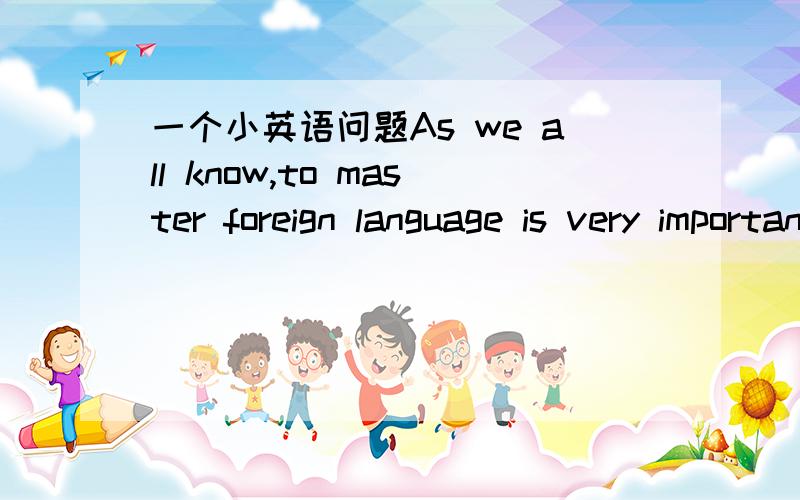 一个小英语问题As we all know,to master foreign language is very important for us.此句中to master是名词吗 这是为什么呢,