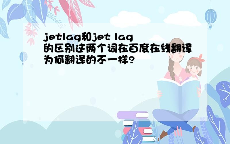 jetlag和jet lag的区别这两个词在百度在线翻译为何翻译的不一样?
