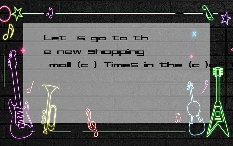 Let's go to the new shopping mall (c ) Times in the (c )of the city