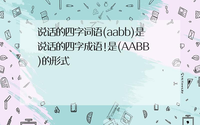 说话的四字词语(aabb)是说话的四字成语!是(AABB)的形式