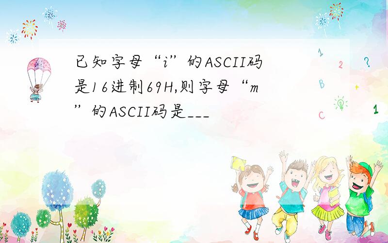 已知字母“i”的ASCII码是16进制69H,则字母“m”的ASCII码是___