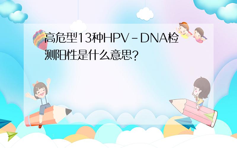 高危型13种HPV-DNA检测阳性是什么意思?