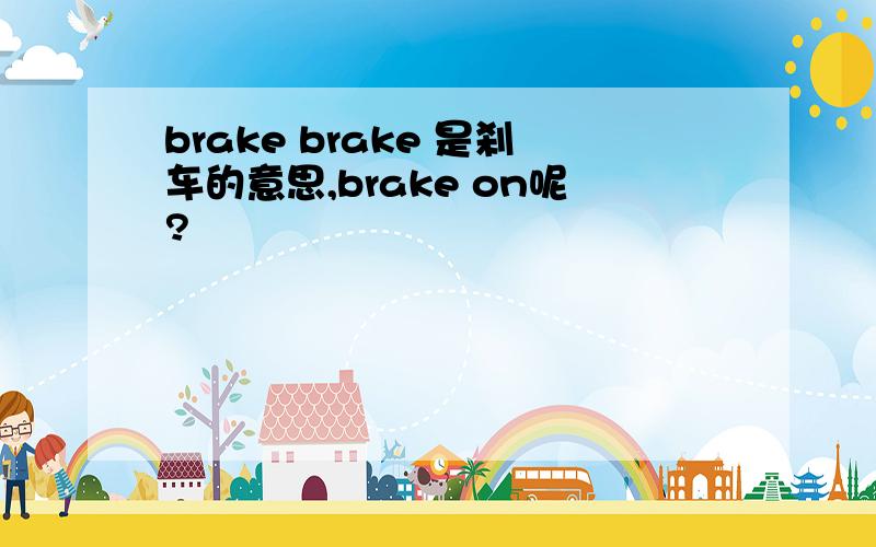 brake brake 是刹车的意思,brake on呢?