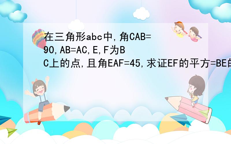 在三角形abc中,角CAB=90,AB=AC,E,F为BC上的点,且角EAF=45,求证EF的平方=BE的平方加FC的平方