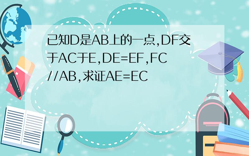 已知D是AB上的一点,DF交于AC于E,DE=EF,FC//AB,求证AE=EC
