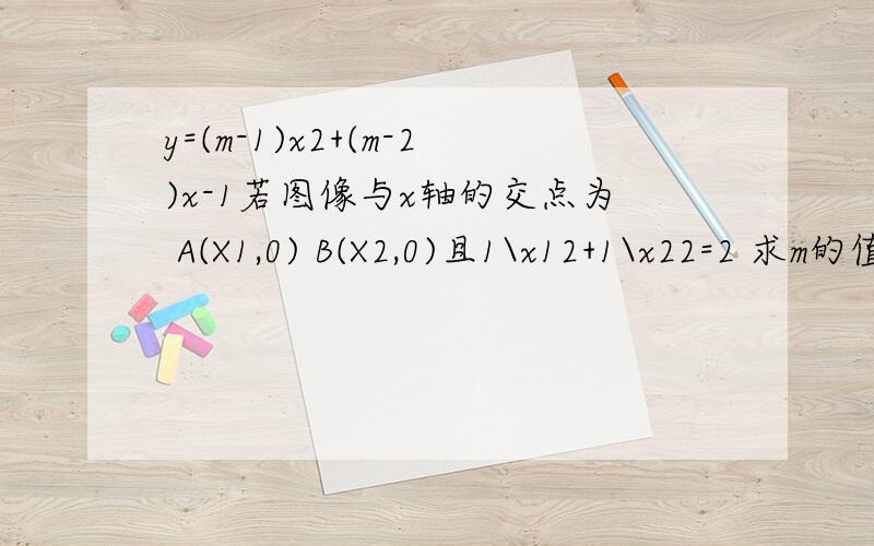 y=(m-1)x2+(m-2)x-1若图像与x轴的交点为 A(X1,0) B(X2,0)且1\x12+1\x22=2 求m的值(