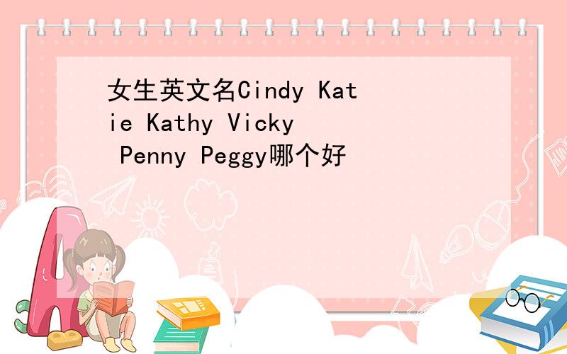 女生英文名Cindy Katie Kathy Vicky Penny Peggy哪个好