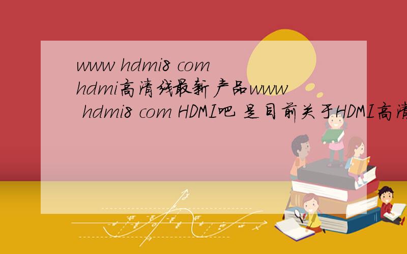 www hdmi8 com hdmi高清线最新产品www hdmi8 com HDMI吧 是目前关于HDMI高清线最周全的行业网了