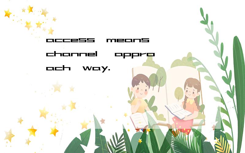 access,means ,channel ,approach,way.