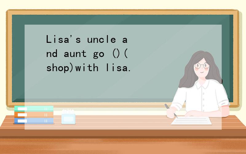 Lisa's uncle and aunt go ()(shop)with lisa.