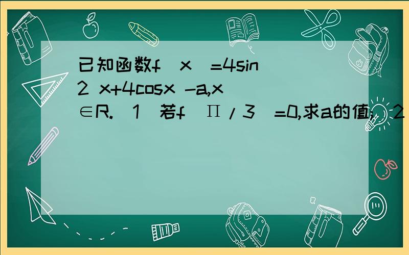 已知函数f(x)=4sin^2 x+4cosx -a,x∈R.(1)若f(Π/3)=0,求a的值;(2)当x∈[-Π/4,2Π/3]时f(x)=0恒有解,求实数a的取值范围;(3)若函数y=log1/2 [f(x)+a(1+cosx)]的最小值为-3,求a的值