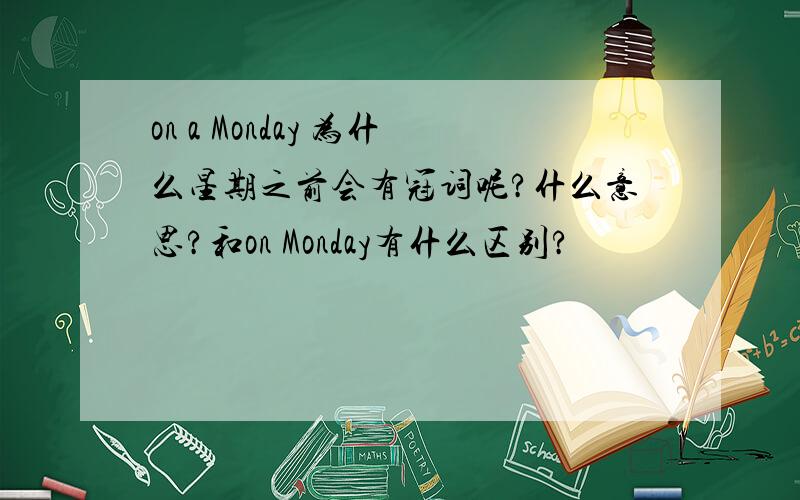 on a Monday 为什么星期之前会有冠词呢?什么意思?和on Monday有什么区别?