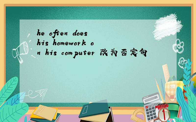 he often does his homework on his computer 改为否定句