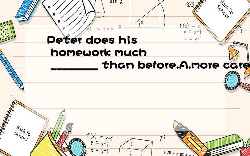 Peter does his homework much ________ than before.A.more carefully B.more careful C.carefully D.careful