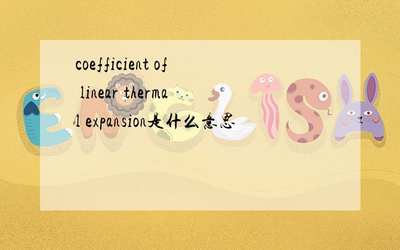 coefficient of linear thermal expansion是什么意思