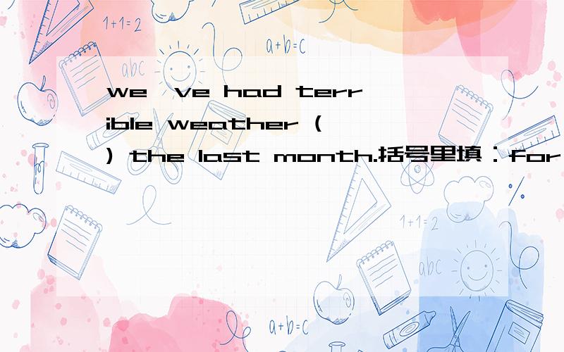 we've had terrible weather () the last month.括号里填：for 还是 since?为什么?
