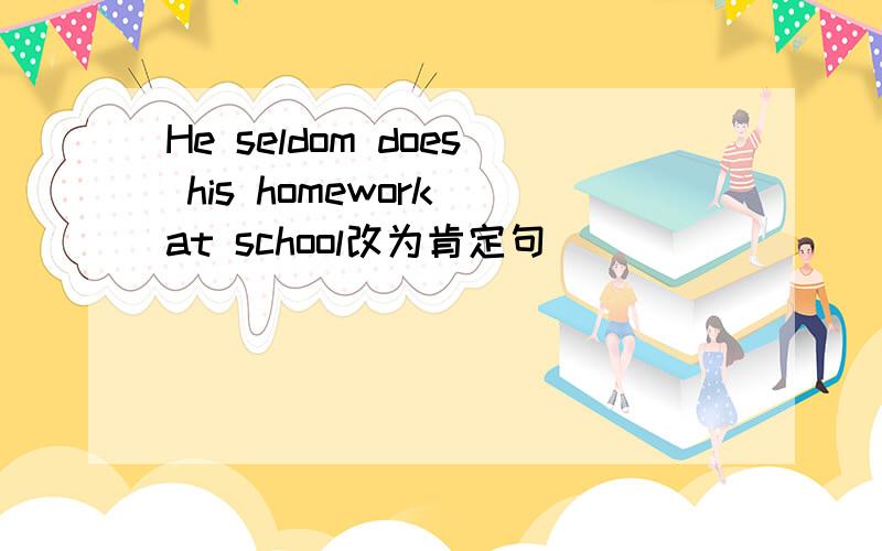 He seldom does his homework at school改为肯定句