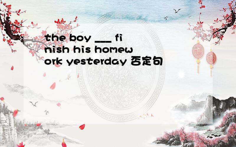 the boy ___ finish his homework yesterday 否定句