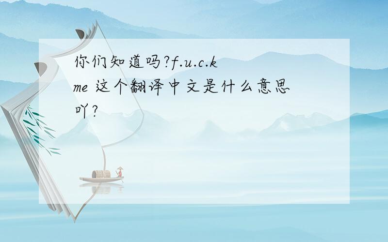 你们知道吗?f.u.c.k me 这个翻译中文是什么意思吖?