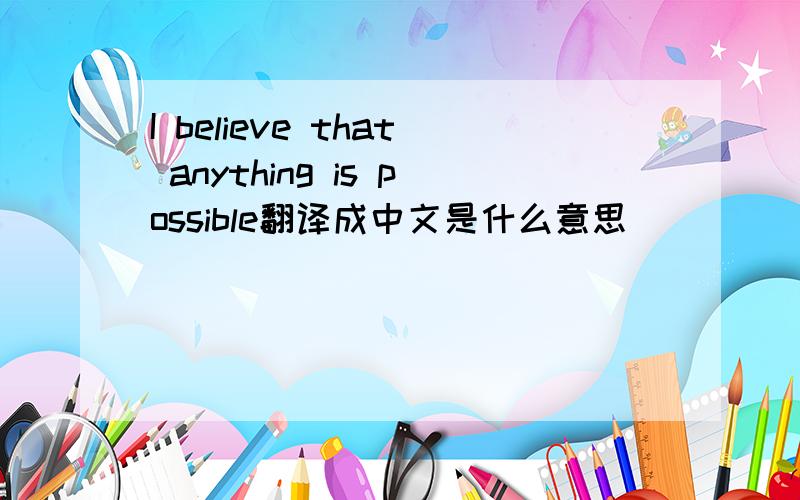 I believe that anything is possible翻译成中文是什么意思