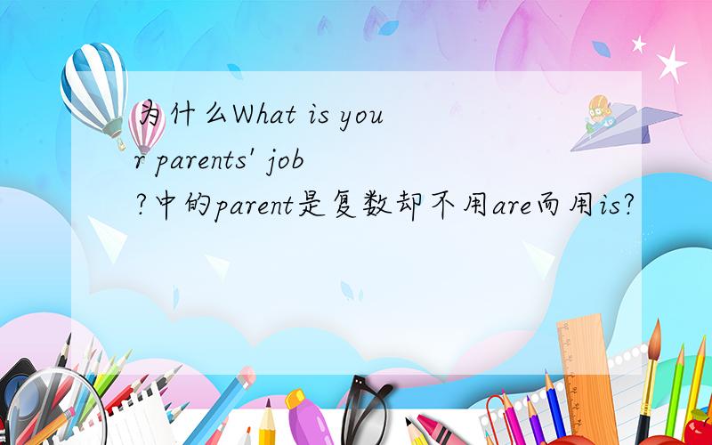 为什么What is your parents' job?中的parent是复数却不用are而用is?