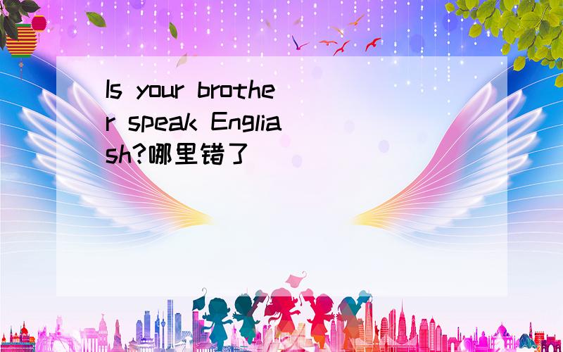 Is your brother speak Engliash?哪里错了