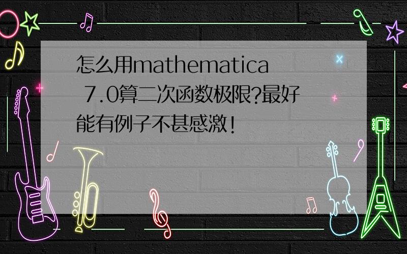 怎么用mathematica 7.0算二次函数极限?最好能有例子不甚感激!