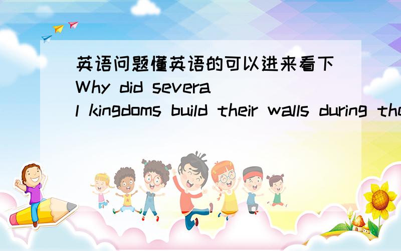 英语问题懂英语的可以进来看下Why did several kingdoms build their walls during the warring Stattes period?这句话的中文意思是什么?是不是为什么几个王朝…该怎么回答它的话呢?