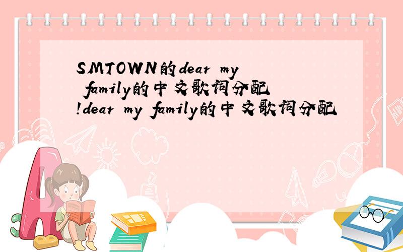 SMTOWN的dear my family的中文歌词分配!dear my family的中文歌词分配