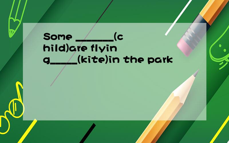 Some _______(child)are flying_____(kite)in the park