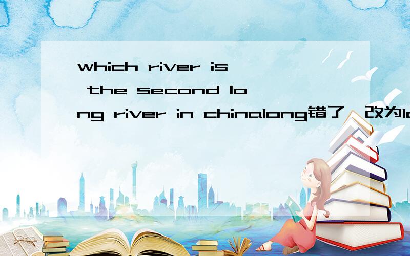 which river is the second long river in chinalong错了,改为longest,但为什么改为longest?这是一道改错题 是改为longer 还是longest？