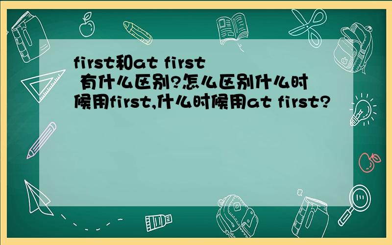 first和at first 有什么区别?怎么区别什么时候用first,什么时候用at first?