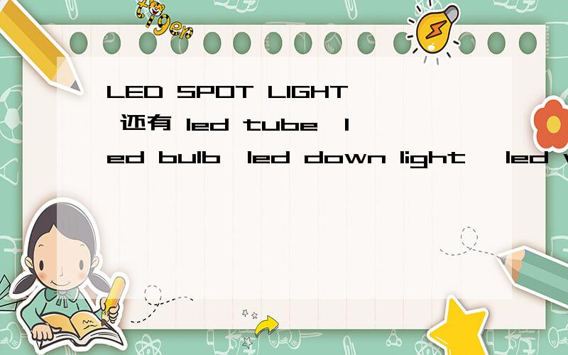 LED SPOT LIGHT 还有 led tube,led bulb,led down light ,led wall washer light,led ceiling light.都是什意思,（常规中文）