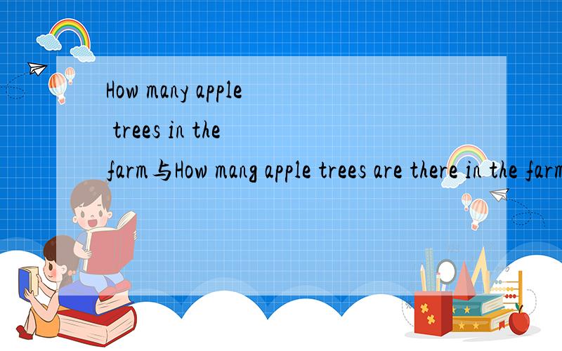 How many apple trees in the farm与How mang apple trees are there in the farm 的区别