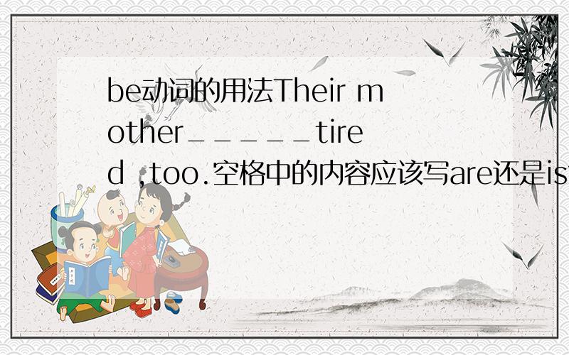 be动词的用法Their mother_____tired ,too.空格中的内容应该写are还是is?