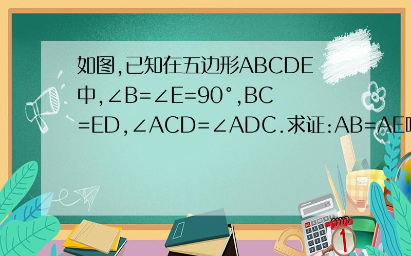 如图,已知在五边形ABCDE中,∠B=∠E=90°,BC=ED,∠ACD=∠ADC.求证:AB=AE咳咳,由于级别问题,不能上传图,