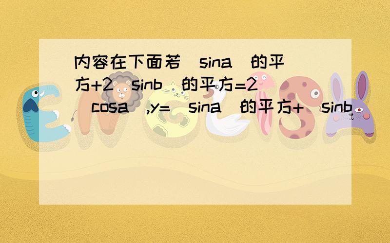 内容在下面若（sina)的平方+2(sinb)的平方=2(cosa),y=(sina)的平方+（sinb ) 的平方的最大植m 最小植n 求m+n 的值