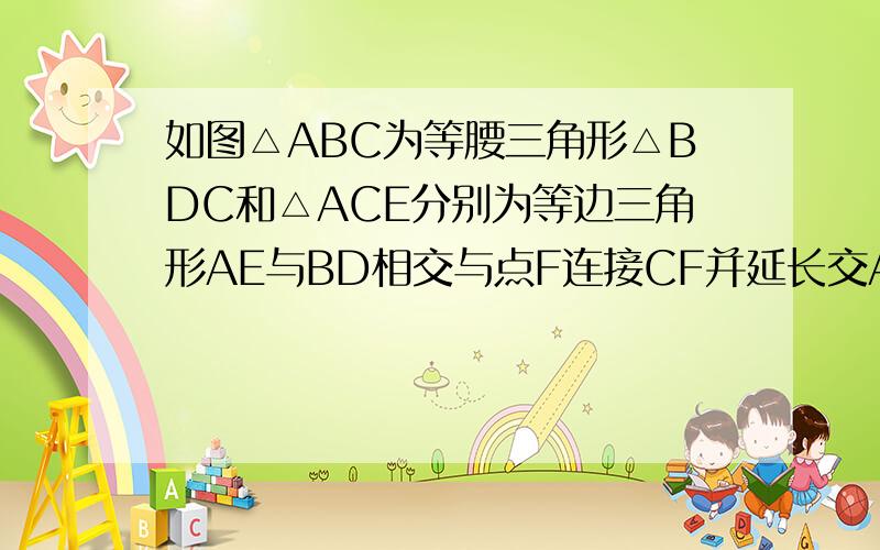 如图△ABC为等腰三角形△BDC和△ACE分别为等边三角形AE与BD相交与点F连接CF并延长交AB与点G求证G为AB的中