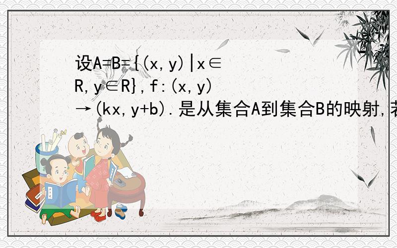 设A=B={(x,y)|x∈R,y∈R},f:(x,y)→(kx,y+b).是从集合A到集合B的映射,若B中元素(6,2)在映射f下对应A中元素(3,1),求k,b的值.