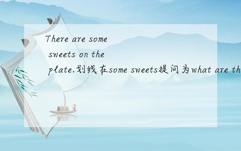 There are some sweets on the plate.划线在some sweets提问为what are there on the plate?请教错的原因