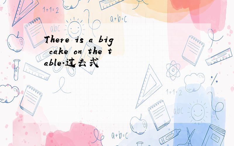 There is a big cake on the table.过去式