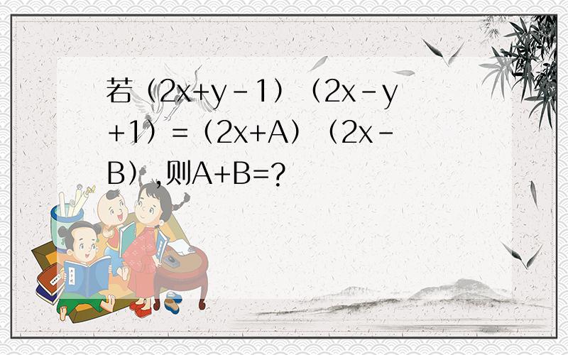 若（2x+y-1）（2x-y+1）=（2x+A）（2x-B）,则A+B=?