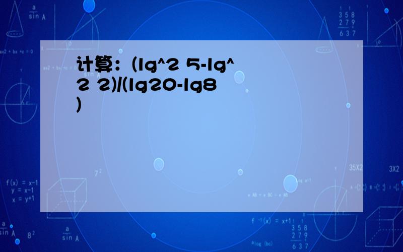 计算：(lg^2 5-lg^2 2)/(lg20-lg8)