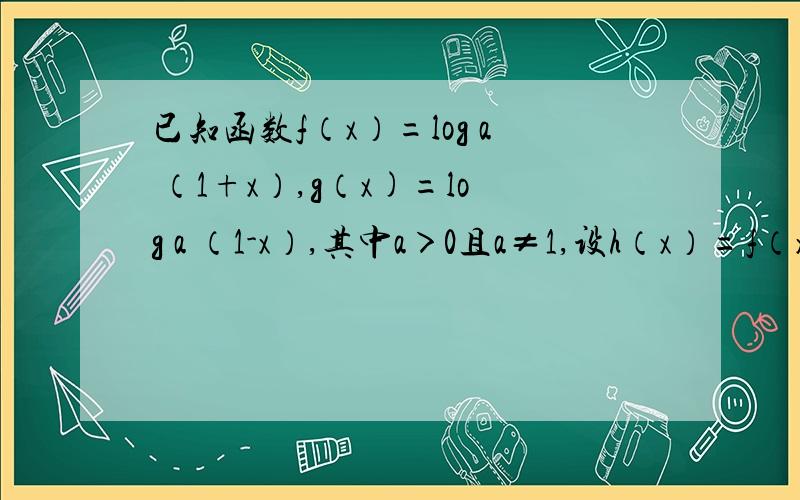 已知函数f（x）=log a （1+x）,g（x)=log a （1-x）,其中a＞0且a≠1,设h（x）=f（x）-g（x）.（1）求函数h（x）的定义域；（2）判断h（x）的奇偶性,并说明理由；（3）若f（2）=2,求使h（x）＞0成立的x