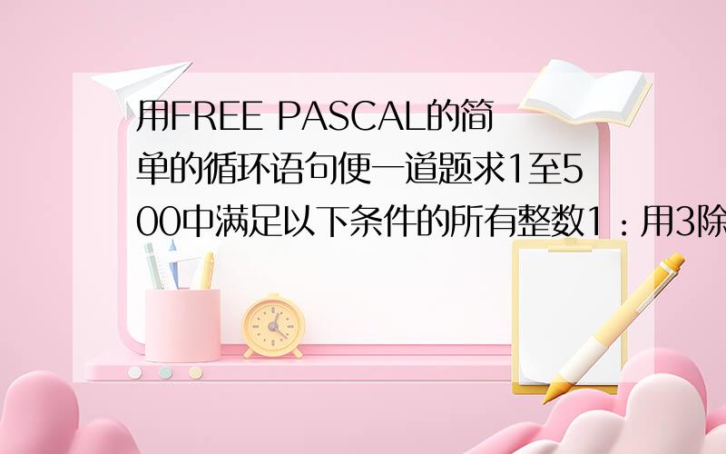 用FREE PASCAL的简单的循环语句便一道题求1至500中满足以下条件的所有整数1：用3除余22：用5除余33：用7除余2