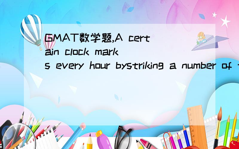 GMAT数学题,A certain clock marks every hour bystriking a number of times equal to thehour and the time required for a strokeis exactly equal to the time intervalbetween strokes.At 6:00 the timelapse between the beginning of thefirst stroke and the